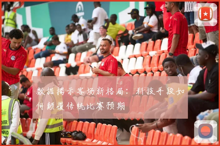 数据揭示客场新格局：科技手段如何颠覆传统比赛预期 - 球天下体育推荐