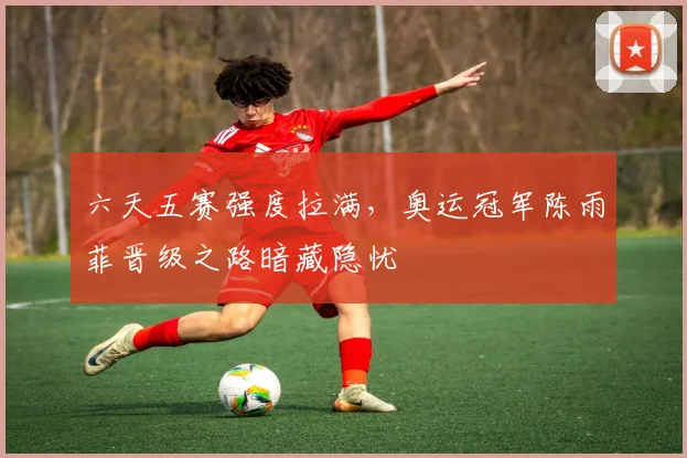 六天五赛强度拉满，奥运冠军陈雨菲晋级之路暗藏隐忧 - 球天下体育精选