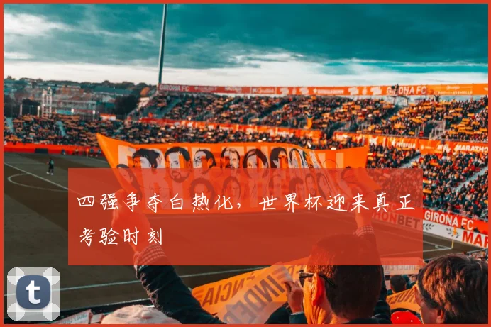 四强争夺白热化,世界杯迎来真正考验时刻 - 球天下体育推荐