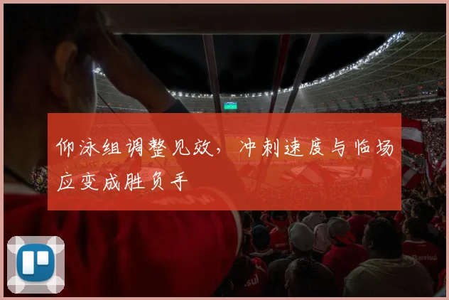 仰泳组调整见效，冲刺速度与临场应变成胜负手 - 球天下体育推荐