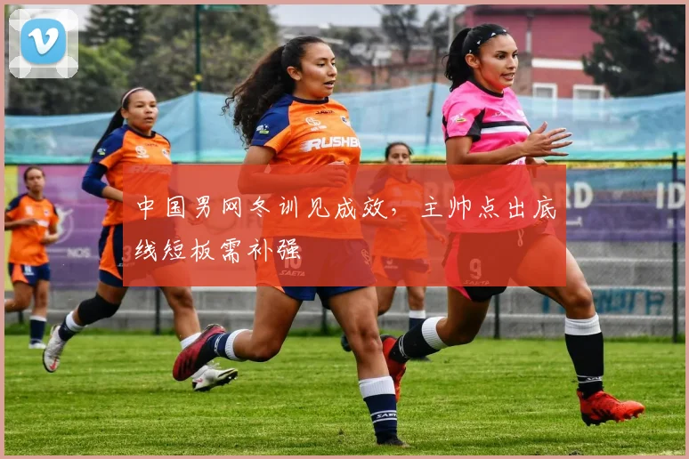 中国男网冬训见成效，主帅点出底线短板需补强 - 球天下体育图集
