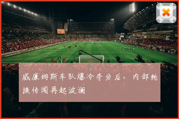 威廉姆斯车队爆冷夺分后,内部轮换传闻再起波澜 - 球天下体育推荐