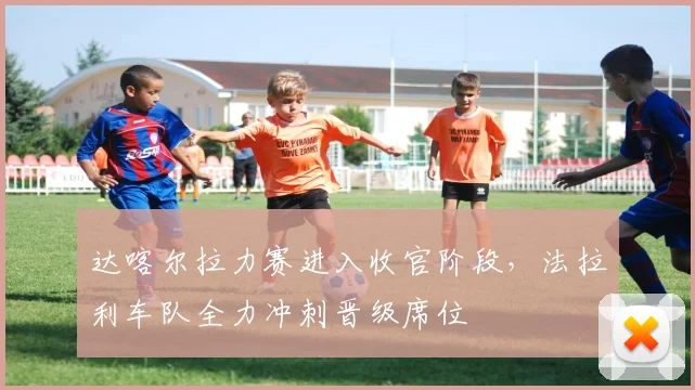 达喀尔拉力赛进入收官阶段，法拉利车队全力冲刺晋级席位 - 球天下体育推荐